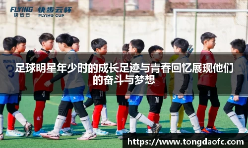 足球明星年少时的成长足迹与青春回忆展现他们的奋斗与梦想